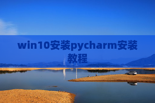 win10安装pycharm安装教程 win10安装pycharm安装教程