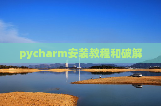 pycharm安装教程和破解 pycharm安装教程和破解